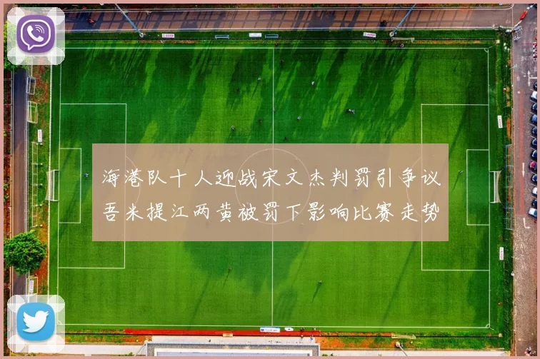海港队十人迎战宋文杰判罚引争议吾米提江两黄被罚下影响比赛走势