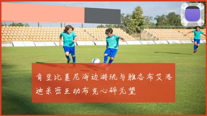 肯豆比基尼海边游玩与雅各布艾洛迪亲密互动布克心碎无望