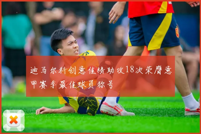 迪马尔科创意佳绩助攻18次荣膺意甲赛季最佳球员称号