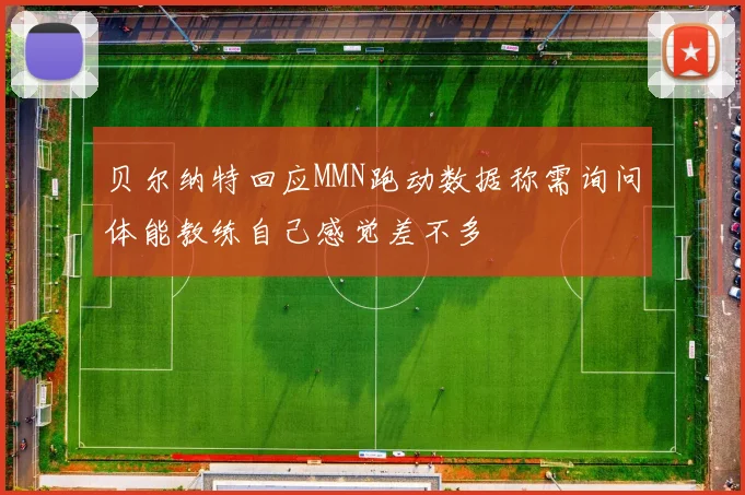 贝尔纳特回应MMN跑动数据称需询问体能教练自己感觉差不多