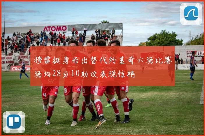 穆雷挺身而出替代约基奇六场比赛场均28分10助攻表现惊艳