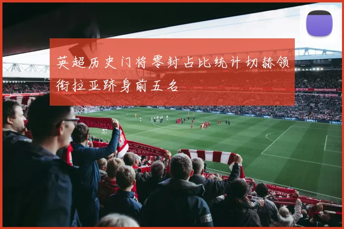 英超历史门将零封占比统计切赫领衔拉亚跻身前五名