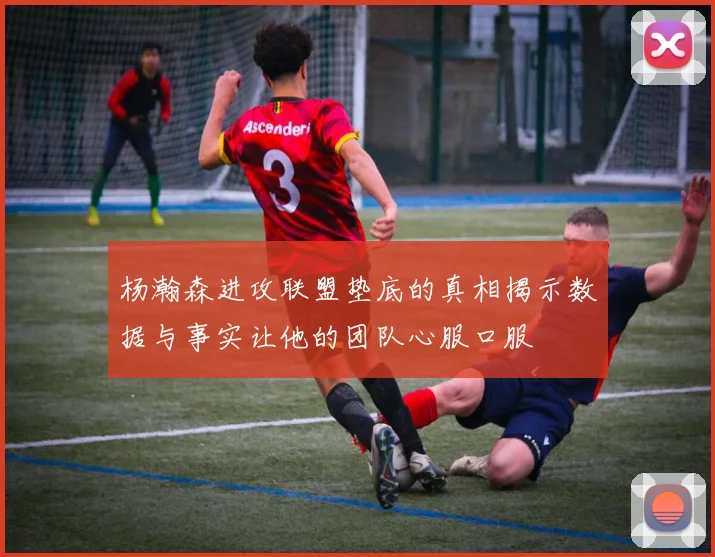 杨瀚森进攻联盟垫底的真相揭示数据与事实让他的团队心服口服